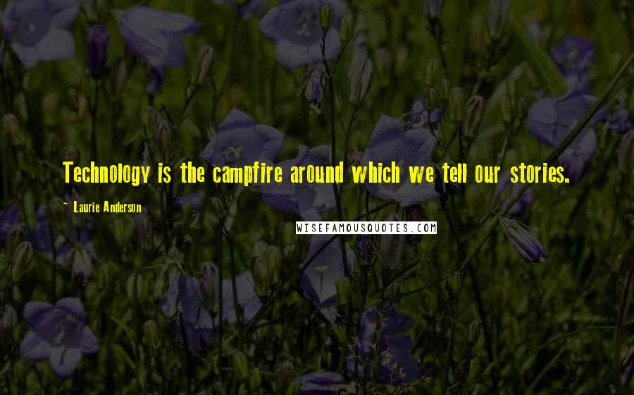 Laurie Anderson Quotes: Technology is the campfire around which we tell our stories.