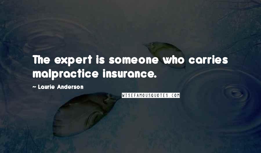 Laurie Anderson Quotes: The expert is someone who carries malpractice insurance.