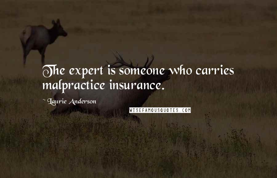 Laurie Anderson Quotes: The expert is someone who carries malpractice insurance.