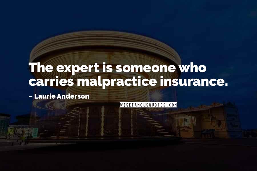 Laurie Anderson Quotes: The expert is someone who carries malpractice insurance.