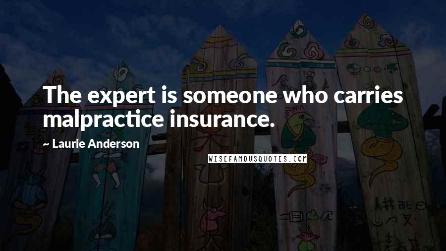 Laurie Anderson Quotes: The expert is someone who carries malpractice insurance.