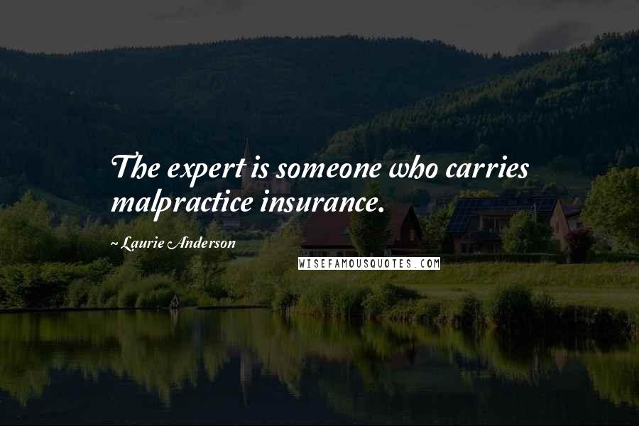 Laurie Anderson Quotes: The expert is someone who carries malpractice insurance.