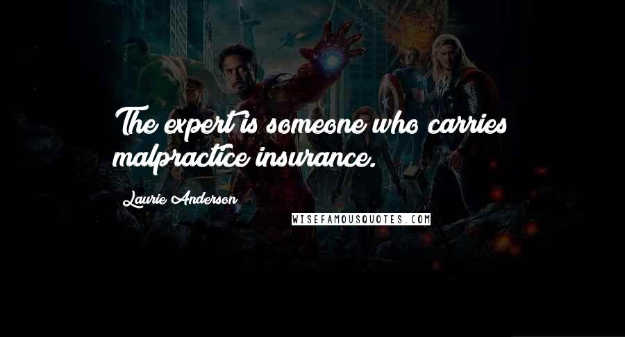 Laurie Anderson Quotes: The expert is someone who carries malpractice insurance.