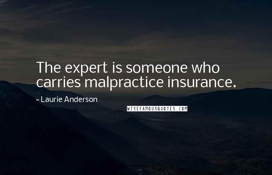 Laurie Anderson Quotes: The expert is someone who carries malpractice insurance.