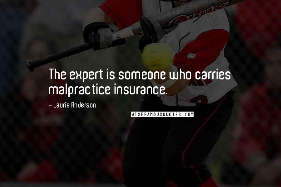 Laurie Anderson Quotes: The expert is someone who carries malpractice insurance.