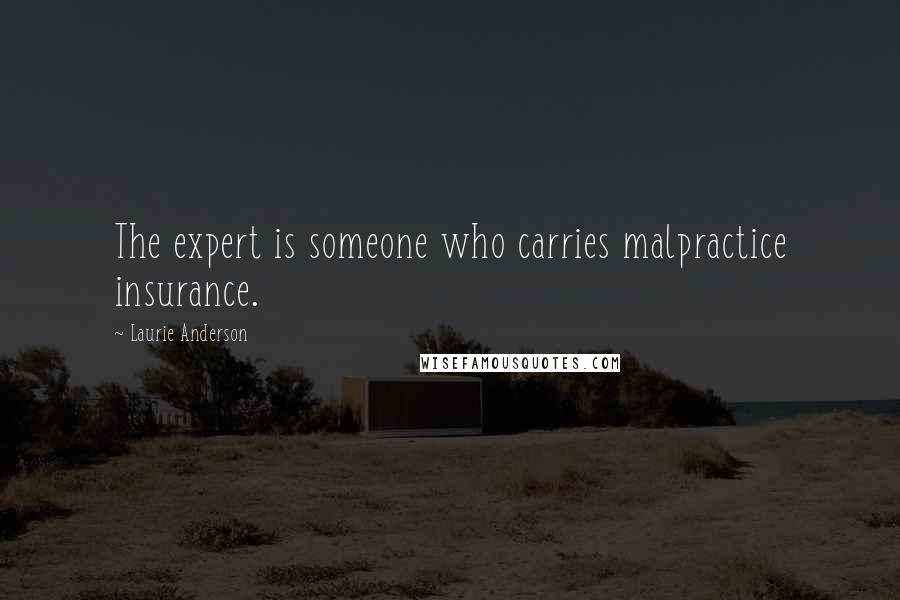 Laurie Anderson Quotes: The expert is someone who carries malpractice insurance.