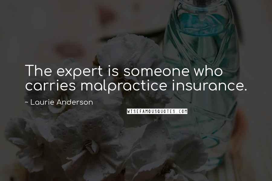 Laurie Anderson Quotes: The expert is someone who carries malpractice insurance.