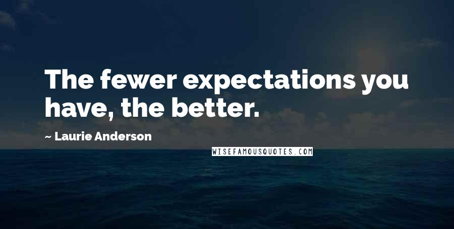 Laurie Anderson Quotes: The fewer expectations you have, the better.