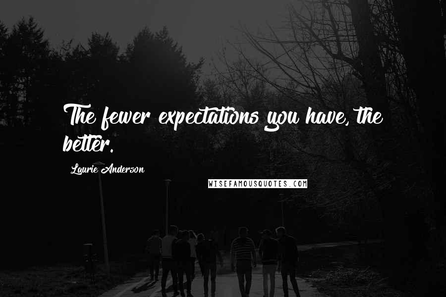 Laurie Anderson Quotes: The fewer expectations you have, the better.