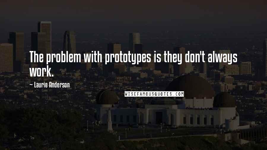 Laurie Anderson Quotes: The problem with prototypes is they don't always work.