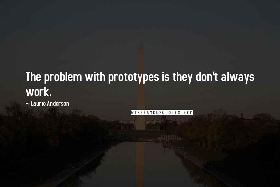 Laurie Anderson Quotes: The problem with prototypes is they don't always work.