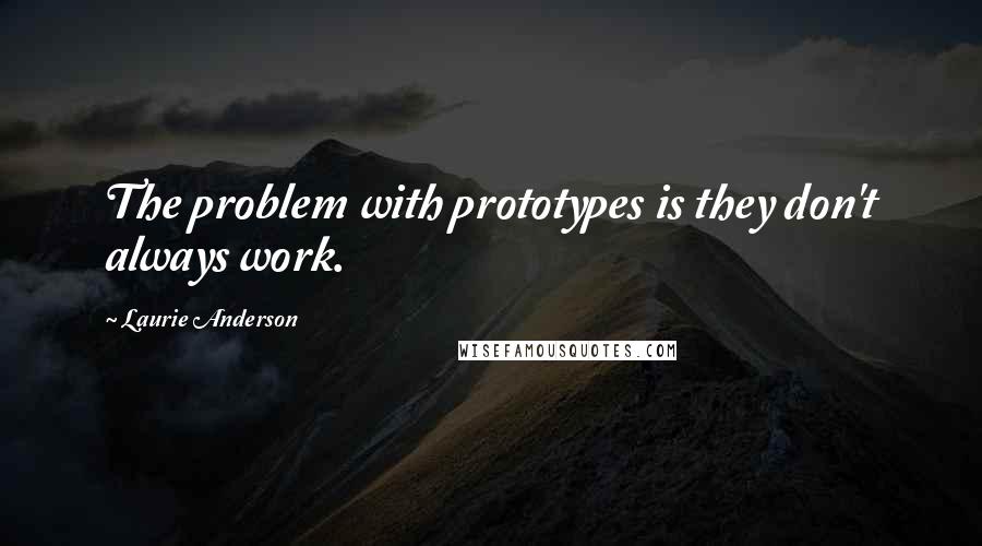 Laurie Anderson Quotes: The problem with prototypes is they don't always work.