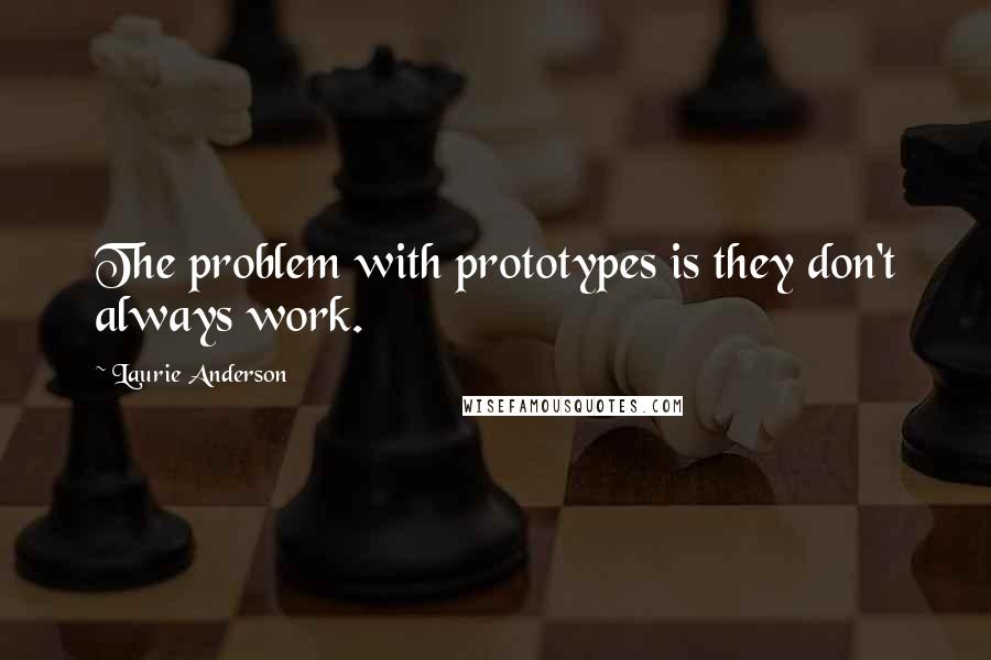 Laurie Anderson Quotes: The problem with prototypes is they don't always work.