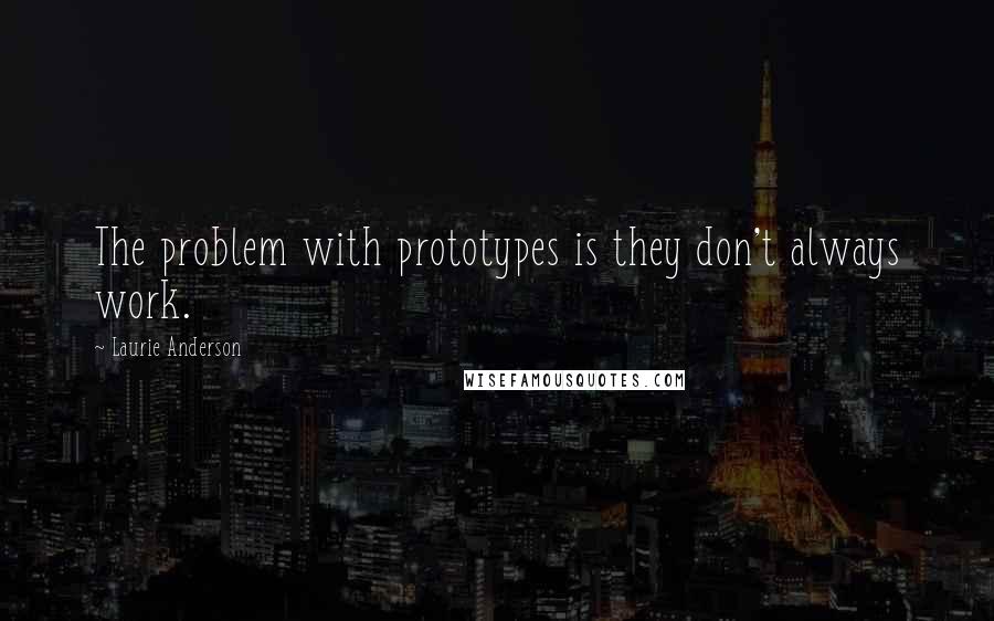 Laurie Anderson Quotes: The problem with prototypes is they don't always work.