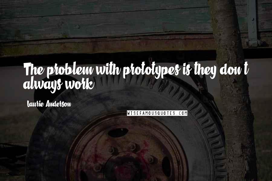 Laurie Anderson Quotes: The problem with prototypes is they don't always work.