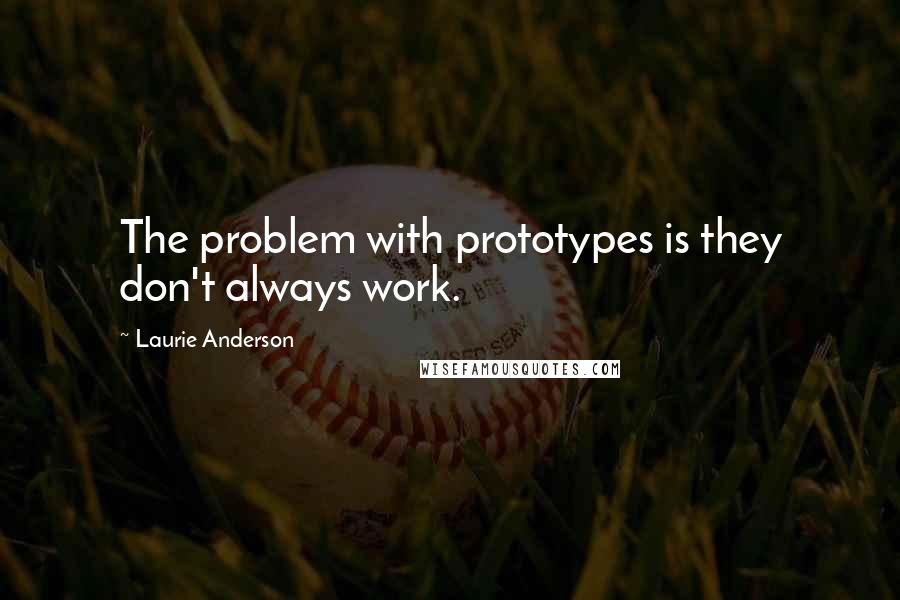 Laurie Anderson Quotes: The problem with prototypes is they don't always work.