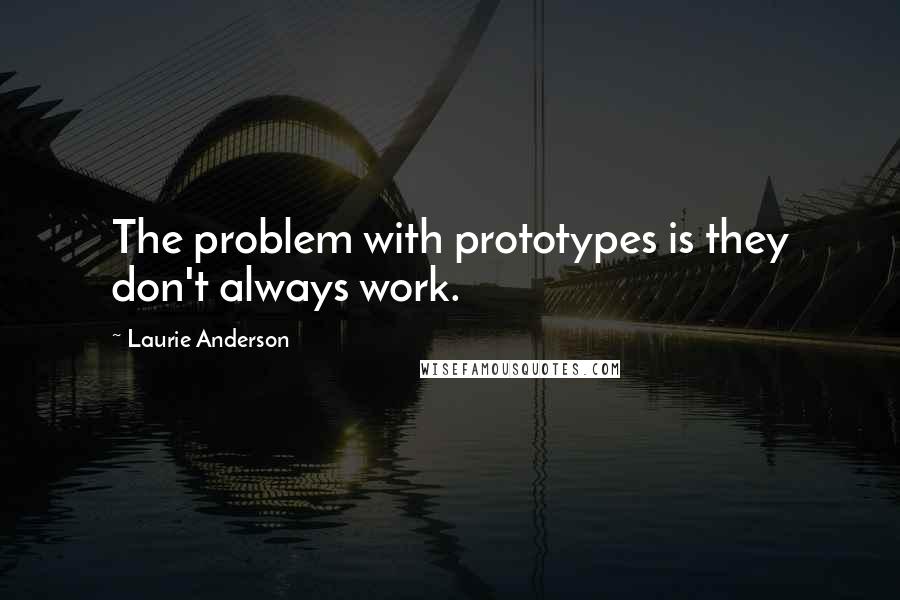 Laurie Anderson Quotes: The problem with prototypes is they don't always work.