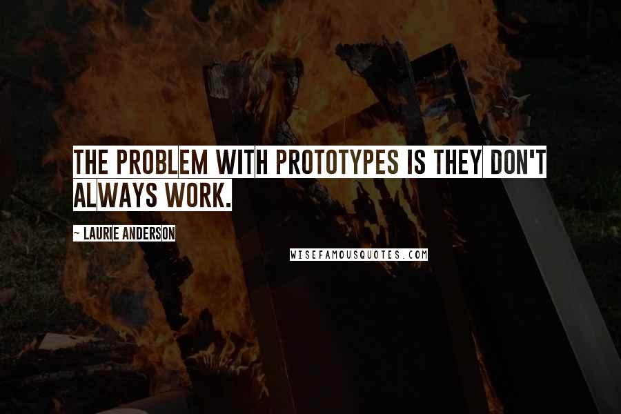 Laurie Anderson Quotes: The problem with prototypes is they don't always work.