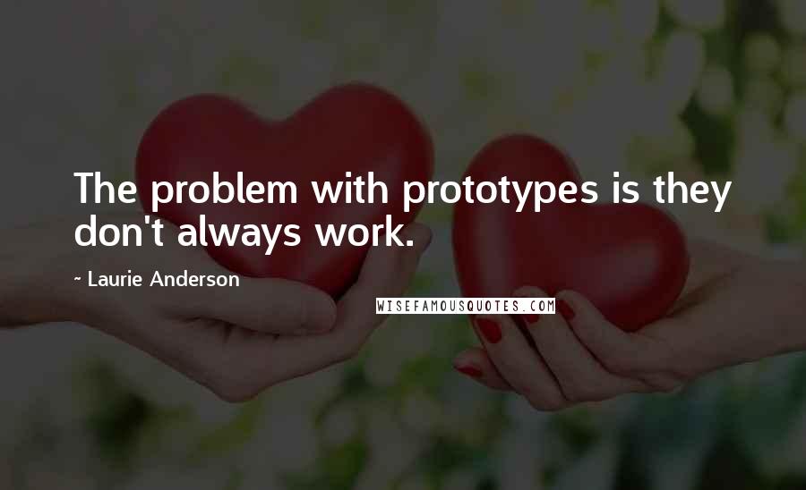 Laurie Anderson Quotes: The problem with prototypes is they don't always work.