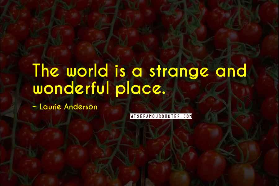 Laurie Anderson Quotes: The world is a strange and wonderful place.