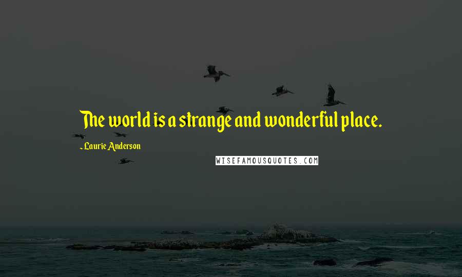 Laurie Anderson Quotes: The world is a strange and wonderful place.