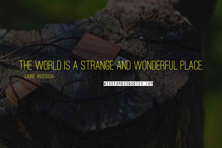 Laurie Anderson Quotes: The world is a strange and wonderful place.