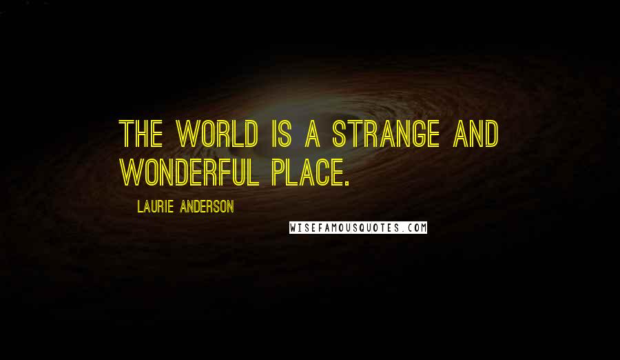 Laurie Anderson Quotes: The world is a strange and wonderful place.