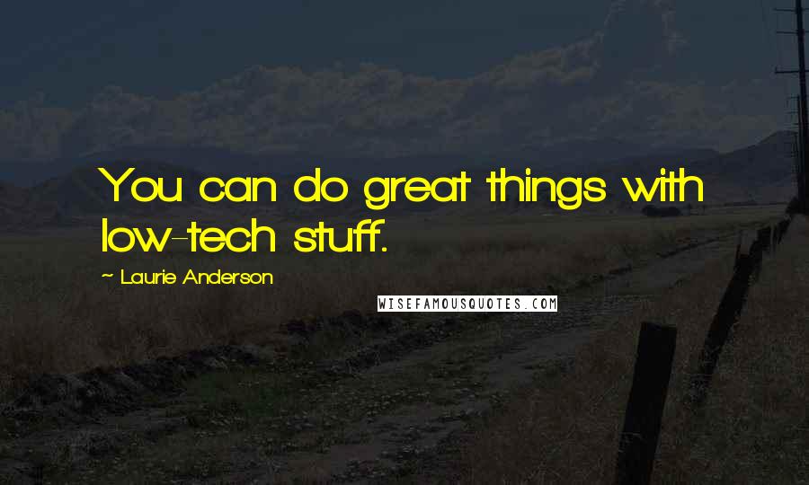 Laurie Anderson Quotes: You can do great things with low-tech stuff.