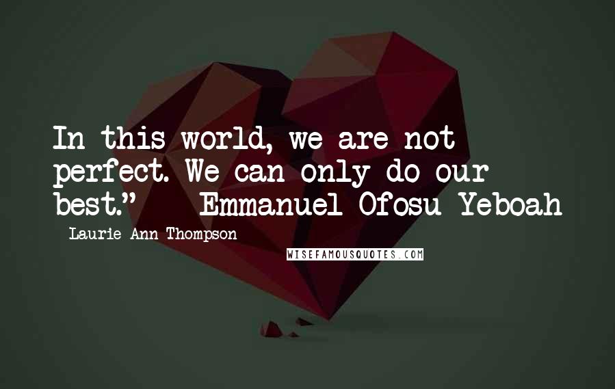 Laurie Ann Thompson Quotes: In this world, we are not perfect. We can only do our best." - Emmanuel Ofosu Yeboah