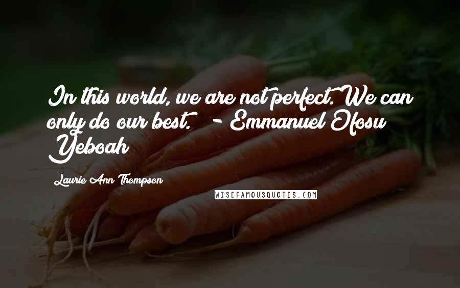 Laurie Ann Thompson Quotes: In this world, we are not perfect. We can only do our best."  - Emmanuel Ofosu Yeboah