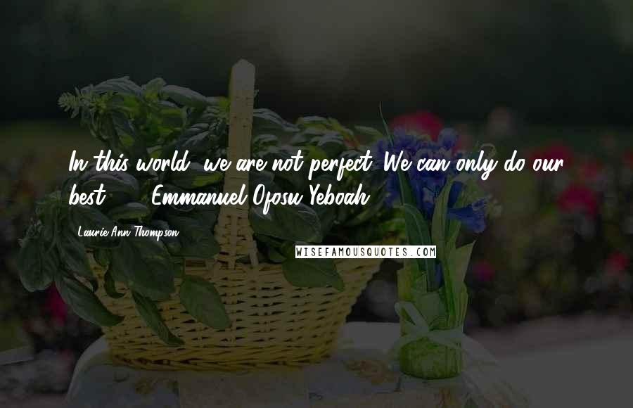 Laurie Ann Thompson Quotes: In this world, we are not perfect. We can only do our best."  - Emmanuel Ofosu Yeboah
