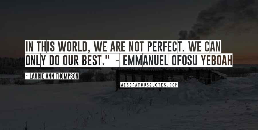 Laurie Ann Thompson Quotes: In this world, we are not perfect. We can only do our best."  - Emmanuel Ofosu Yeboah