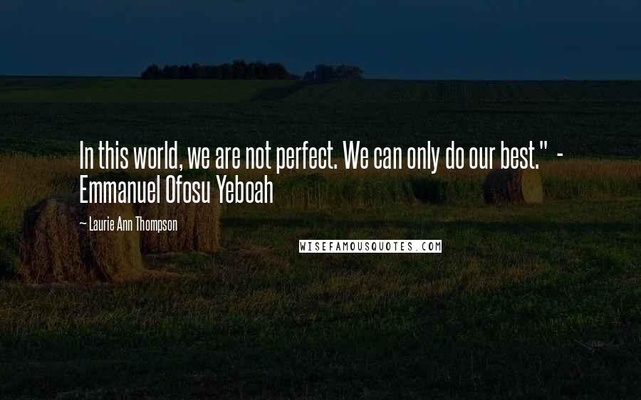 Laurie Ann Thompson Quotes: In this world, we are not perfect. We can only do our best."  - Emmanuel Ofosu Yeboah