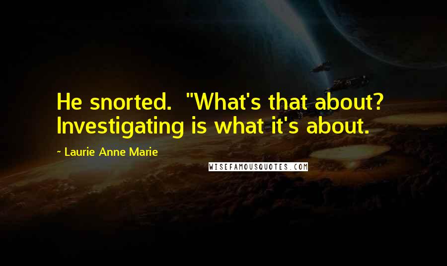 Laurie Anne Marie Quotes: He snorted.  "What's that about?  Investigating is what it's about.