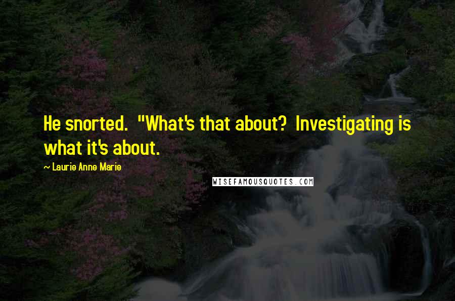 Laurie Anne Marie Quotes: He snorted.  "What's that about?  Investigating is what it's about.