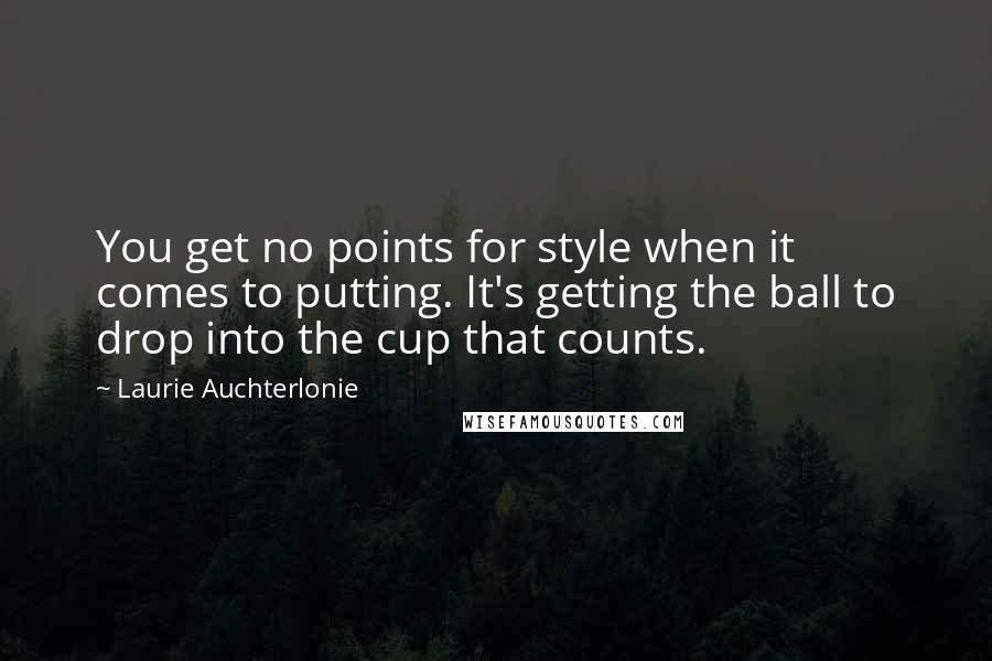 Laurie Auchterlonie Quotes: You get no points for style when it comes to putting. It's getting the ball to drop into the cup that counts.