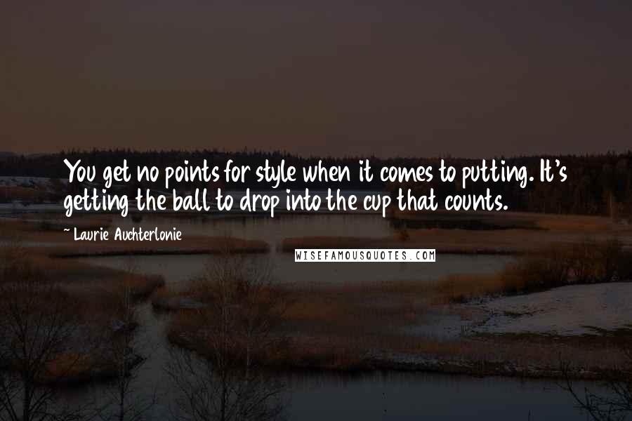 Laurie Auchterlonie Quotes: You get no points for style when it comes to putting. It's getting the ball to drop into the cup that counts.