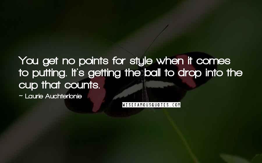 Laurie Auchterlonie Quotes: You get no points for style when it comes to putting. It's getting the ball to drop into the cup that counts.