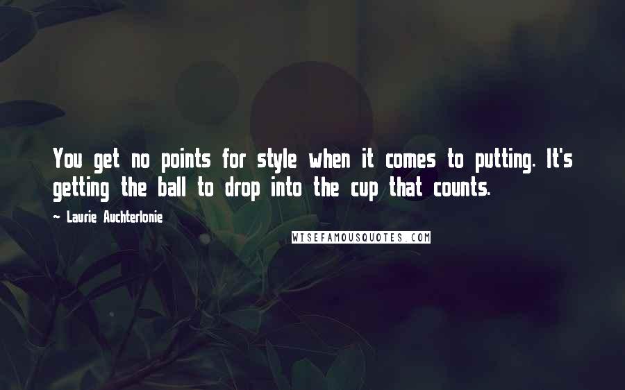 Laurie Auchterlonie Quotes: You get no points for style when it comes to putting. It's getting the ball to drop into the cup that counts.