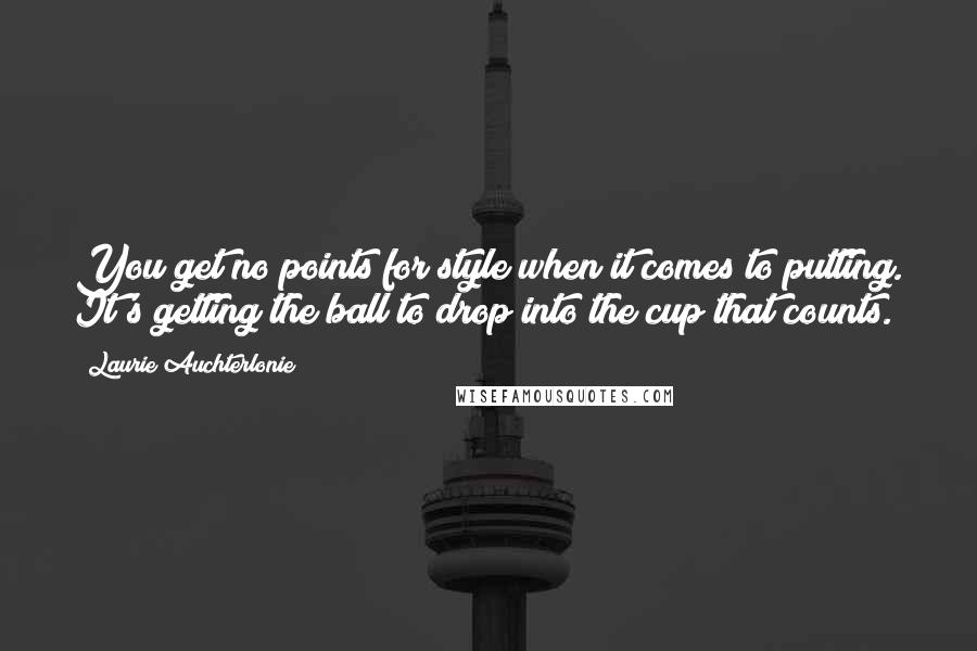 Laurie Auchterlonie Quotes: You get no points for style when it comes to putting. It's getting the ball to drop into the cup that counts.