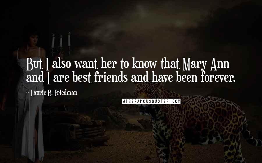 Laurie B. Friedman Quotes: But I also want her to know that Mary Ann and I are best friends and have been forever.
