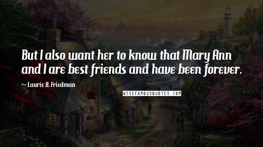 Laurie B. Friedman Quotes: But I also want her to know that Mary Ann and I are best friends and have been forever.