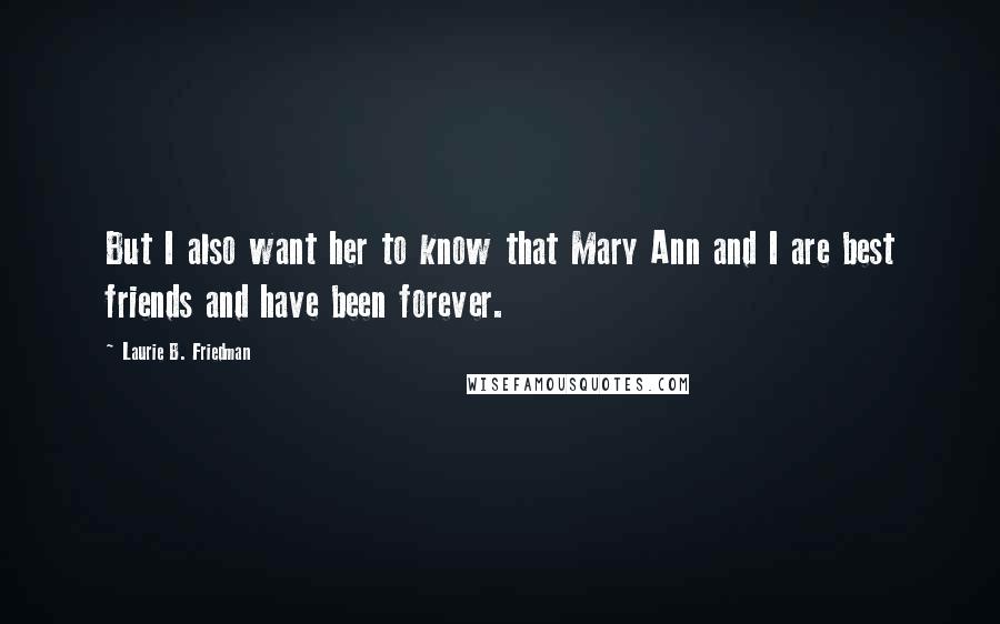 Laurie B. Friedman Quotes: But I also want her to know that Mary Ann and I are best friends and have been forever.