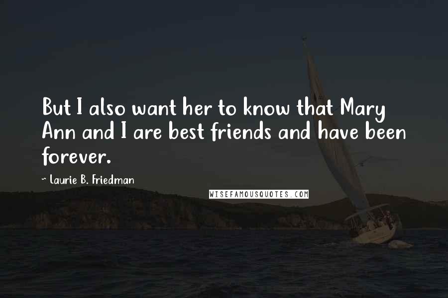 Laurie B. Friedman Quotes: But I also want her to know that Mary Ann and I are best friends and have been forever.