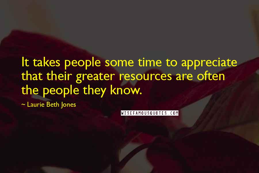 Laurie Beth Jones Quotes: It takes people some time to appreciate that their greater resources are often the people they know.