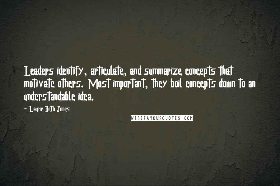 Laurie Beth Jones Quotes: Leaders identify, articulate, and summarize concepts that motivate others. Most important, they boil concepts down to an understandable idea.