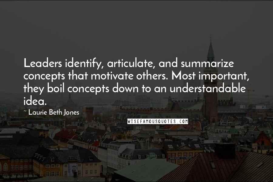 Laurie Beth Jones Quotes: Leaders identify, articulate, and summarize concepts that motivate others. Most important, they boil concepts down to an understandable idea.