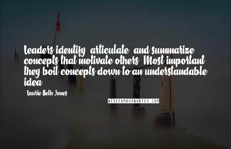 Laurie Beth Jones Quotes: Leaders identify, articulate, and summarize concepts that motivate others. Most important, they boil concepts down to an understandable idea.