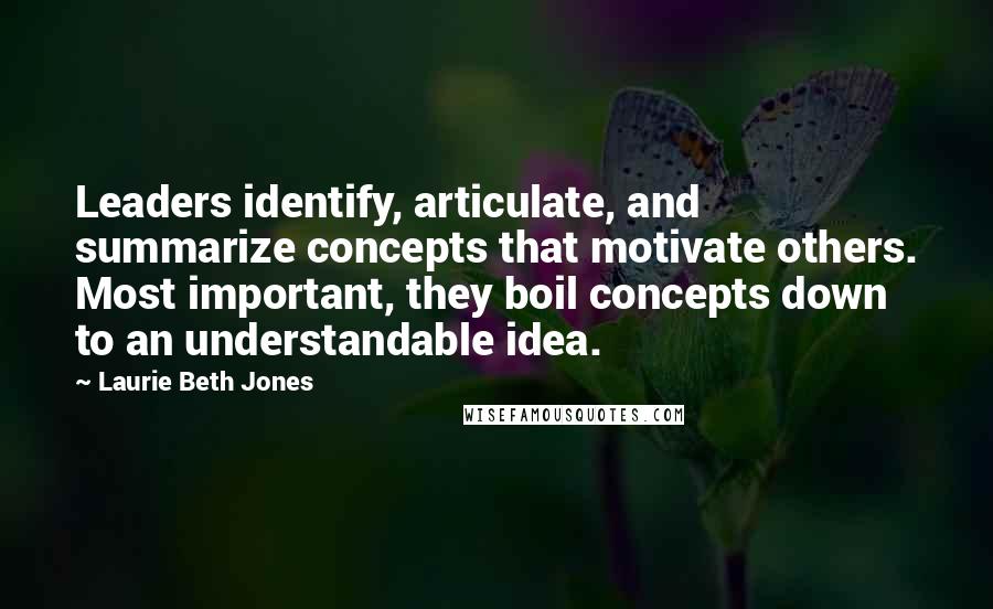 Laurie Beth Jones Quotes: Leaders identify, articulate, and summarize concepts that motivate others. Most important, they boil concepts down to an understandable idea.