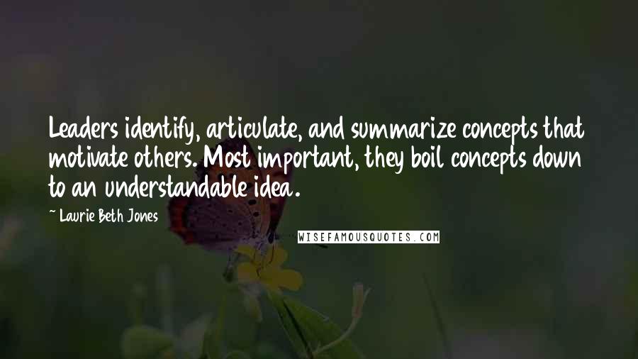 Laurie Beth Jones Quotes: Leaders identify, articulate, and summarize concepts that motivate others. Most important, they boil concepts down to an understandable idea.